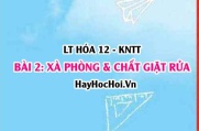 Khái niệm, đặc điểm cấu tạo Xà phòng và chất giặt rửa? Tính chất, phương pháp sản xuất, sử dụng? Hóa 12 bài 2 KNTT